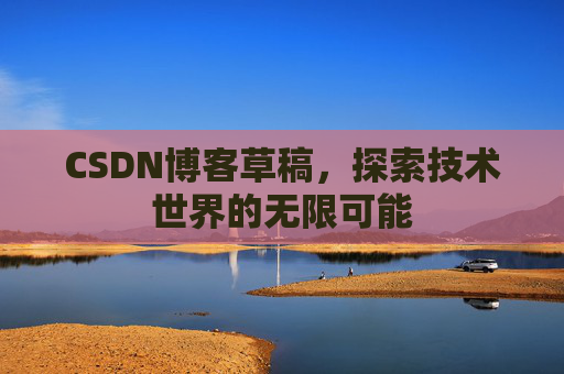 CSDN博客草稿，探索技术世界的无限可能